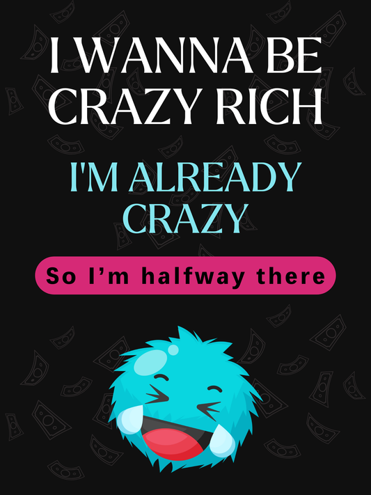 I wanna Be Crazy Rich, I'm Already Crazy, So I'm halfway there