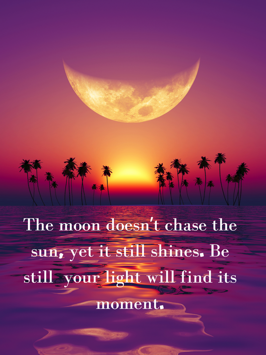 The moon doesn’t chase the sun, yet it still shines. Be still — your light will find its moment