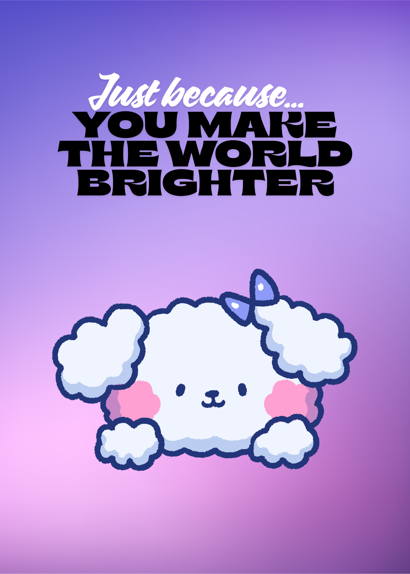 Just Because...You Make The World Brighter