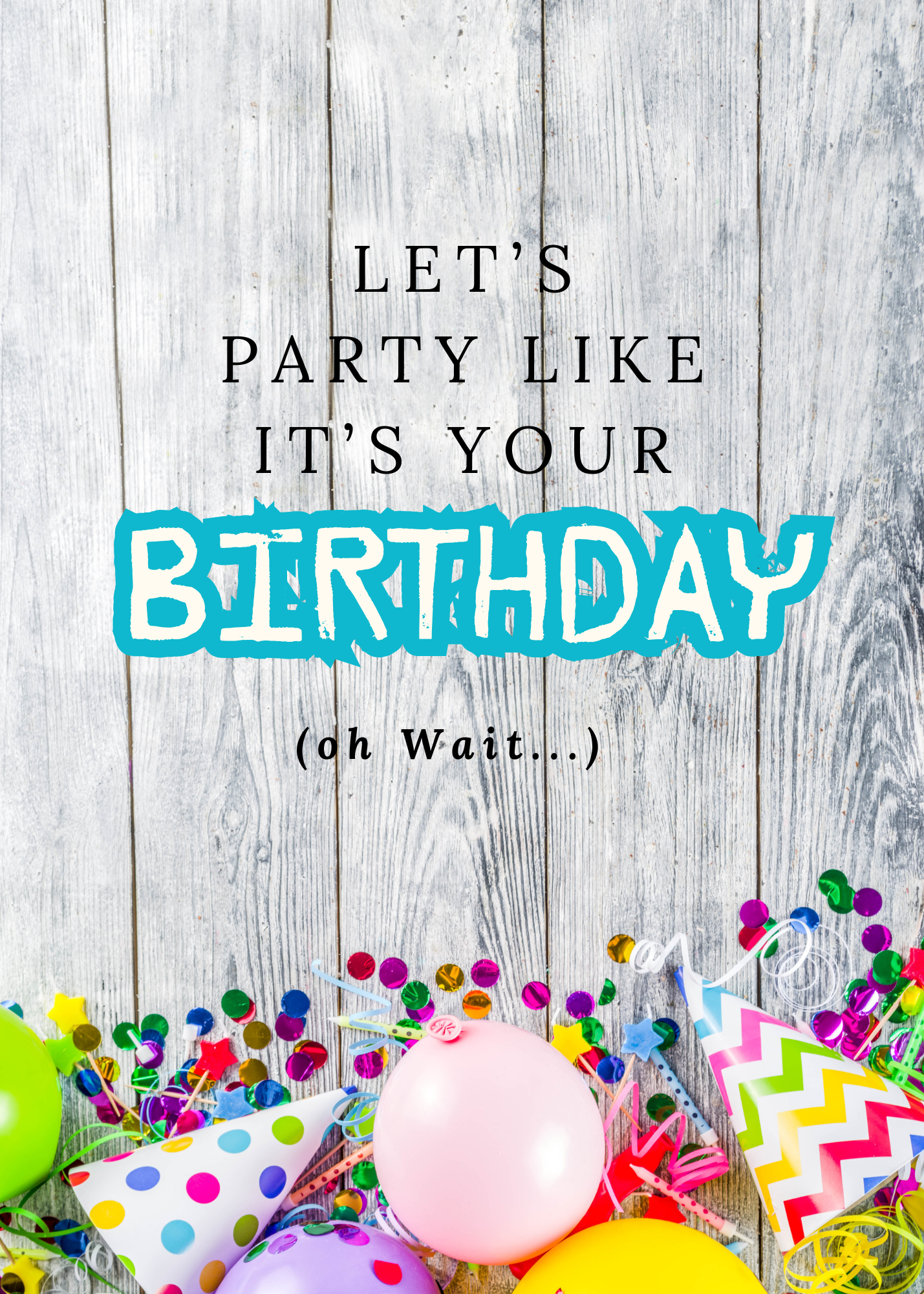 Let’s Party Like It’s Your Birthday (Oh Wait…) – Funny Birthday Card