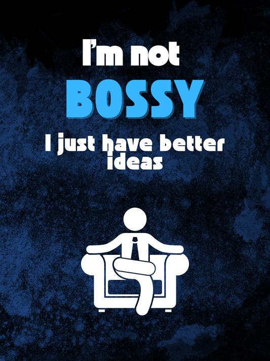 I'm Not Bossy I Just Have Better Ideas